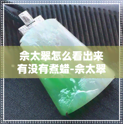 佘太翠怎么看出来有没有煮蜡-佘太翠煮蜡前后