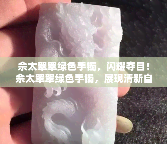 佘太翠翠绿色手镯，闪耀夺目！佘太翠翠绿色手镯，展现清新自然之美