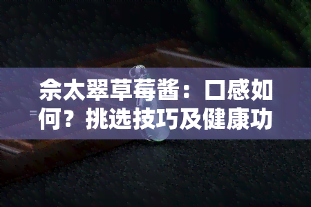 佘太翠草莓酱：口感如何？挑选技巧及健康功效全解析