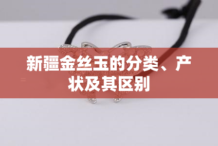 新疆金丝玉的分类、产状及其区别