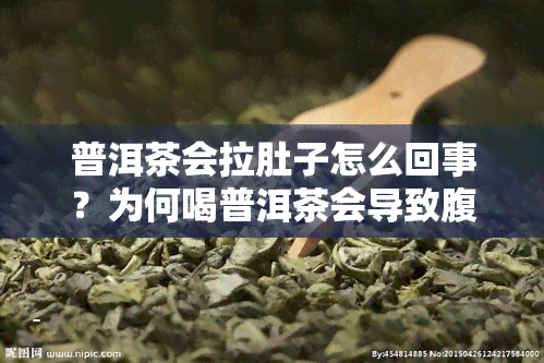 普洱茶会拉肚子怎么回事？为何喝普洱茶会导致腹泻，正常情况下喝普洱茶会拉肚子吗？