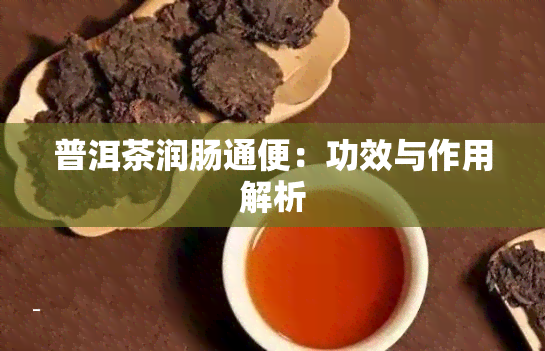 普洱茶润肠通便：功效与作用解析