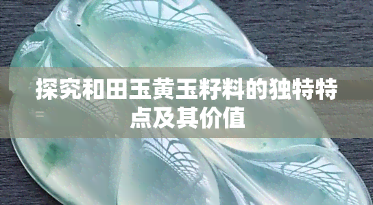 探究和田玉黄玉籽料的独特特点及其价值