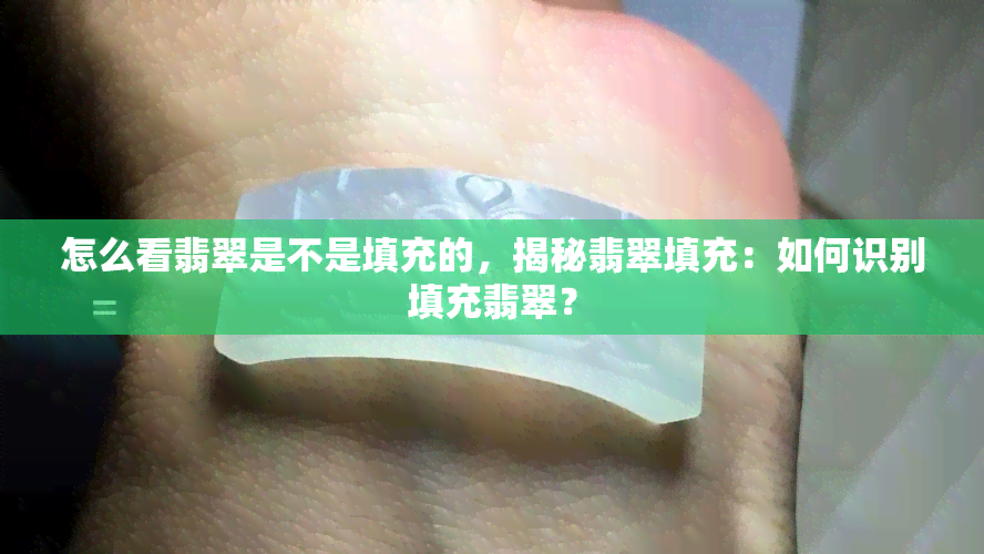 怎么看翡翠是不是填充的，揭秘翡翠填充：如何识别填充翡翠？