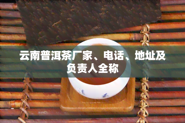 云南普洱茶厂家、电话、地址及负责人全称