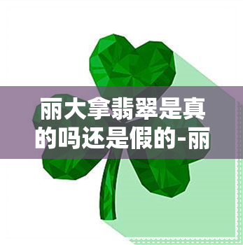 丽大拿翡翠是真的吗还是假的-丽大拿翡翠是真的吗还是假的啊