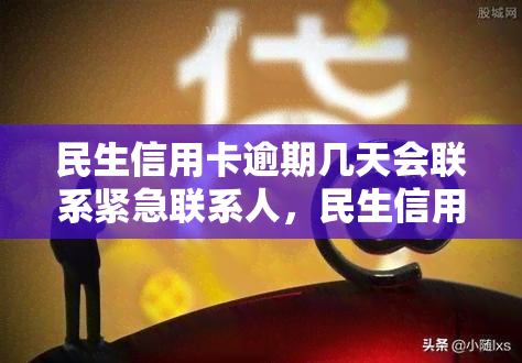 民生信用卡逾期几天会联系紧急联系人，民生信用卡逾期：紧急联系人何时会被通知？