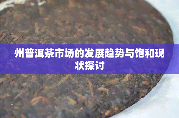 州普洱茶市场的发展趋势与饱和现状探讨