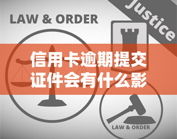 信用卡逾期提交证件会有什么影响？解决方案是什么？