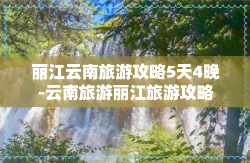 丽江云南旅游攻略5天4晚-云南旅游丽江旅游攻略