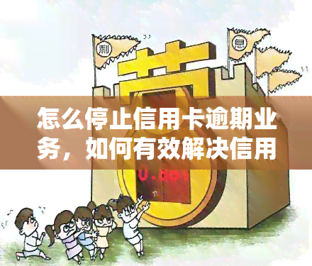 怎么停止信用卡逾期业务，如何有效解决信用卡逾期问题