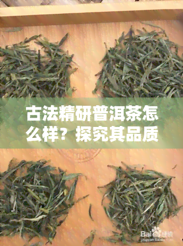 古法精研普洱茶怎么样？探究其品质与口感