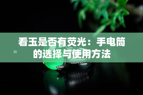 看玉是否有荧光：手电筒的选择与使用方法