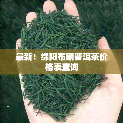 最新！绵阳布朗普洱茶价格表查询