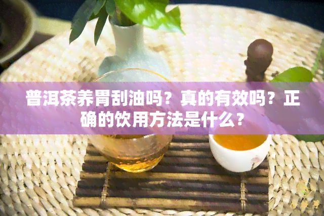 普洱茶养胃刮油吗？真的有效吗？正确的饮用方法是什么？