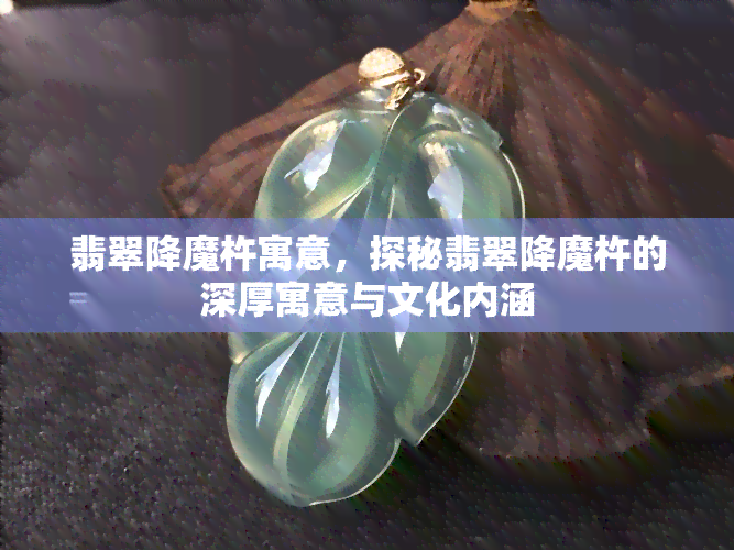 翡翠降魔杵寓意，探秘翡翠降魔杵的深厚寓意与文化内涵