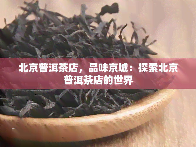 北京普洱茶店，品味京城：探索北京普洱茶店的世界