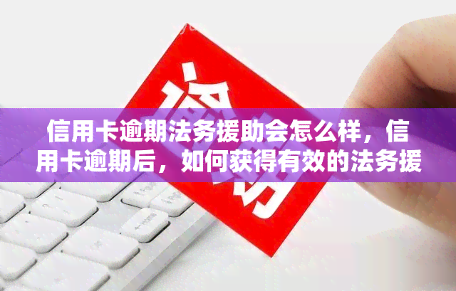 信用卡逾期法务援助会怎么样，信用卡逾期后，如何获得有效的法务援助？