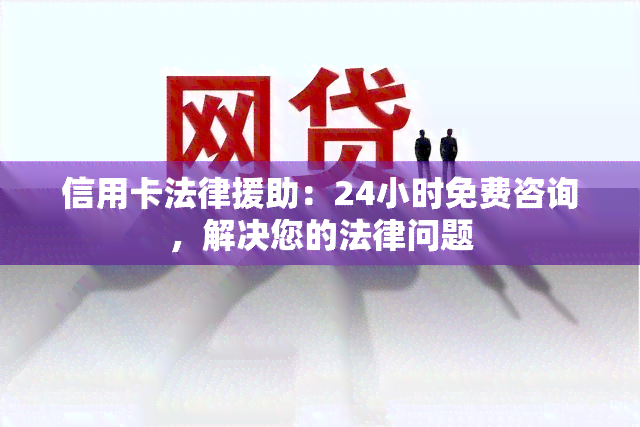 信用卡法律援助：24小时免费咨询，解决您的法律问题