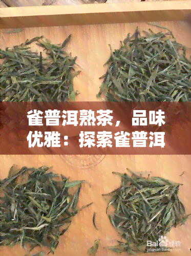 雀普洱熟茶，品味优雅：探索雀普洱熟茶的独特魅力