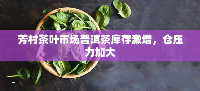 芳村茶叶市场普洱茶库存激增，仓压力加大