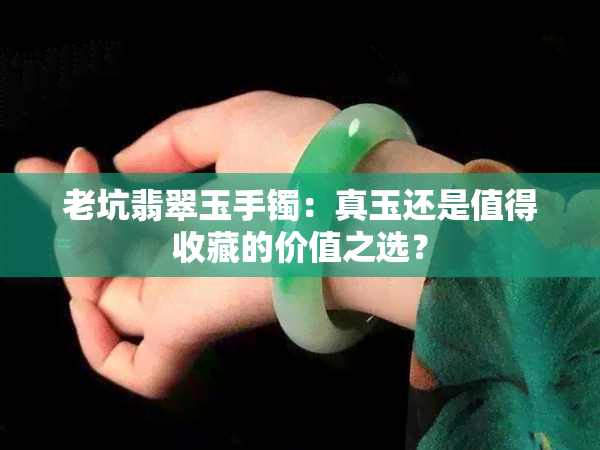 老坑翡翠玉手镯：真玉还是值得收藏的价值之选？