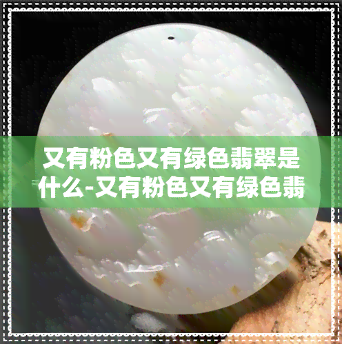 又有粉色又有绿色翡翠是什么-又有粉色又有绿色翡翠是什么玉