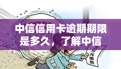 中信信用卡逾期期限是多久，了解中信信用卡逾期期限，避免信用记录受损