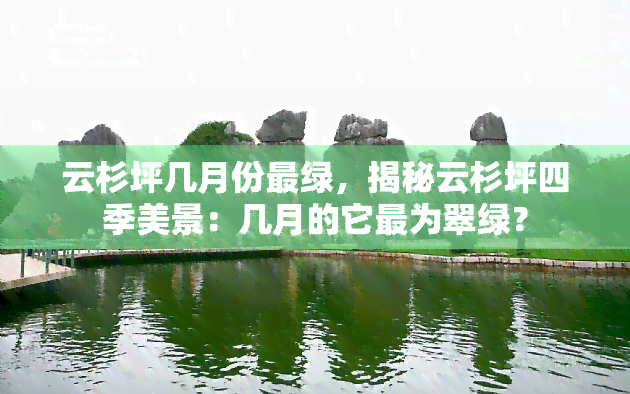 云杉坪几月份最绿，揭秘云杉坪四季美景：几月的它最为翠绿？