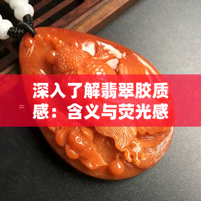 深入了解翡翠胶质感：含义与荧光感解析