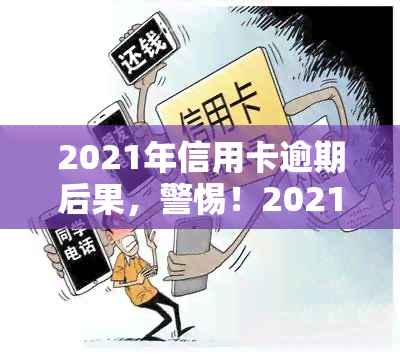 2021年信用卡逾期后果，警惕！2021年信用卡逾期可能带来的严重后果