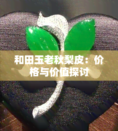 和田玉老秋梨皮：价格与价值探讨