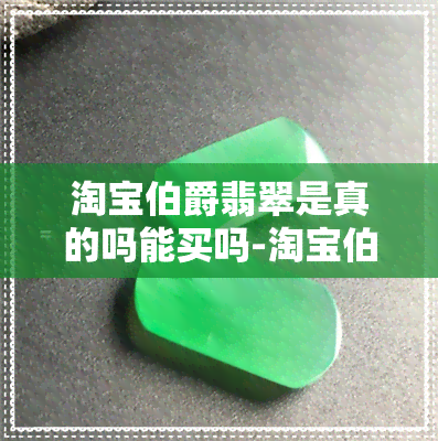 淘宝伯爵翡翠是真的吗能买吗-淘宝伯爵翡翠是真的吗能买吗安全吗