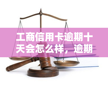 工商信用卡逾期十天会怎么样，逾期十天：工商信用卡将面临哪些后果？