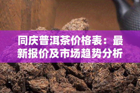 同庆普洱茶价格表：最新报价及市场趋势分析