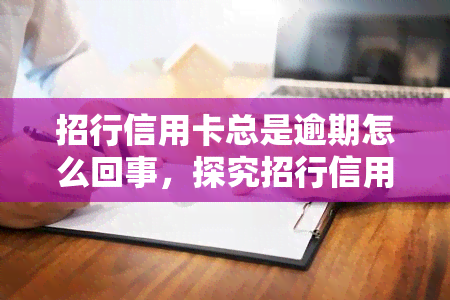 招行信用卡总是逾期怎么回事，探究招行信用卡频繁逾期的原因