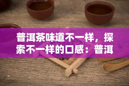 普洱茶味道不一样，探索不一样的口感：普洱茶的独特韵味