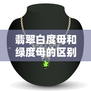 翡翠白度母和绿度母的区别，探秘翡翠白度母与绿度母的异同之处