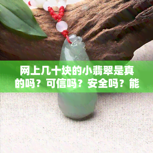 网上几十块的小翡翠是真的吗？可信吗？安全吗？能买吗？