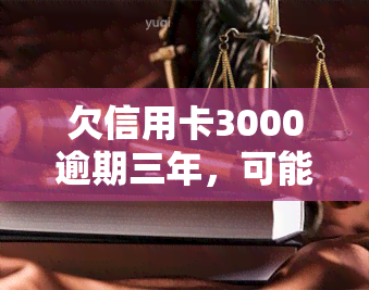 欠信用卡3000逾期三年，可能面临什么后果？