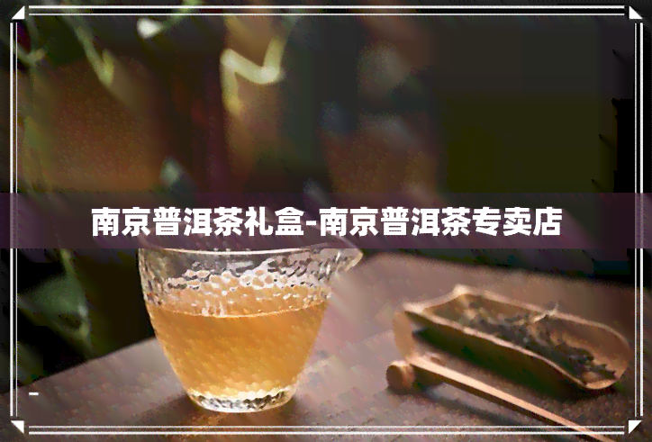 南京普洱茶礼盒-南京普洱茶专卖店