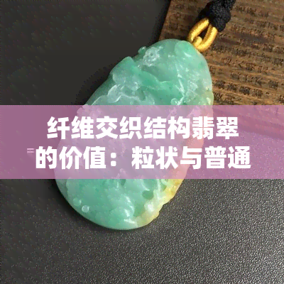 纤维交织结构翡翠的价值：粒状与普通级别的比较