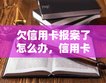 欠信用卡报案了怎么办，信用卡欠款报案后：该如何应对？