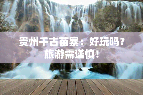 贵州千古苗寨：好玩吗？旅游需谨慎！