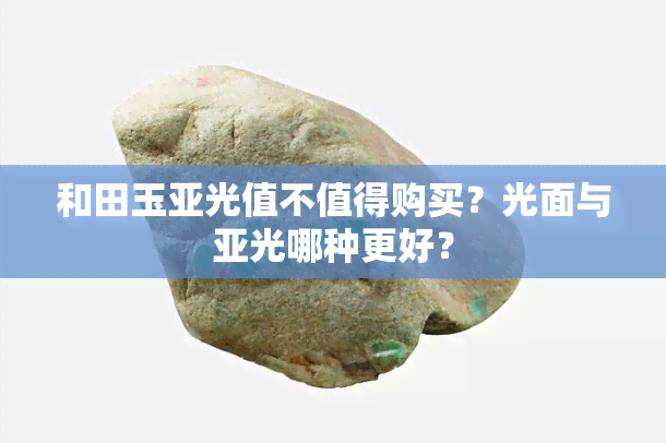 和田玉亚光值不值得购买？光面与亚光哪种更好？