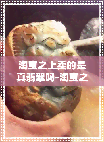 淘宝之上卖的是真翡翠吗-淘宝之上卖的是真翡翠吗能买吗