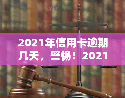 2021年信用卡逾期几天，警惕！2021年信用卡逾期几天可能带来的严重后果