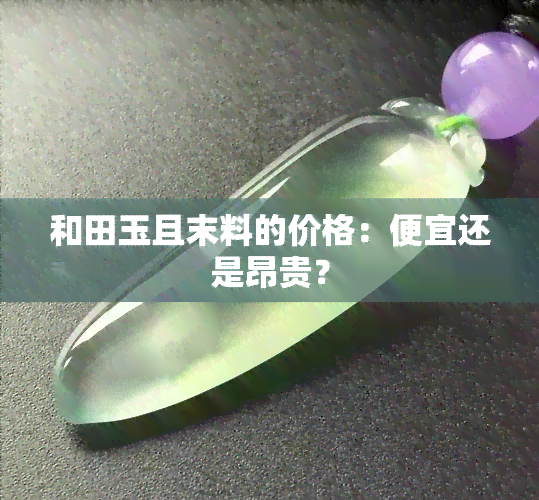 和田玉且末料的价格：便宜还是昂贵？