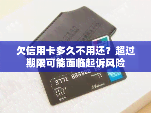 欠信用卡多久不用还？超过期限可能面临起诉风险