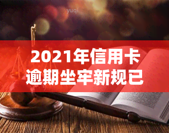 2021年信用卡逾期坐牢新规已定：详细解读与量刑标准